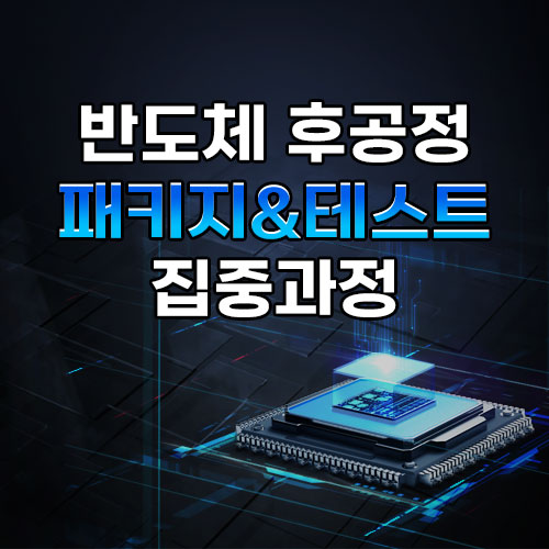 반도체 후공정(패키지&테스트) 집중과정