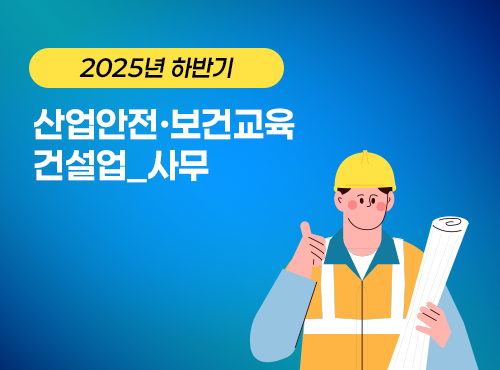 2025 NEW! 산업안전·보건교육_하반기(건설업_사무)