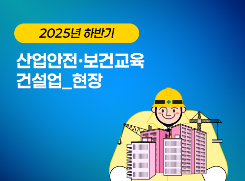 2025 NEW! 산업안전·보건교육_하반기(건설업_현장)