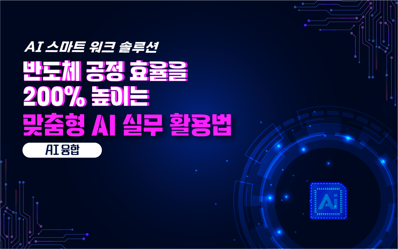 [AI융합] AI 스마트 워크 솔루션: 반도체 공정 효율을 200% 높이는 맞춤형 AI 실무 활용법