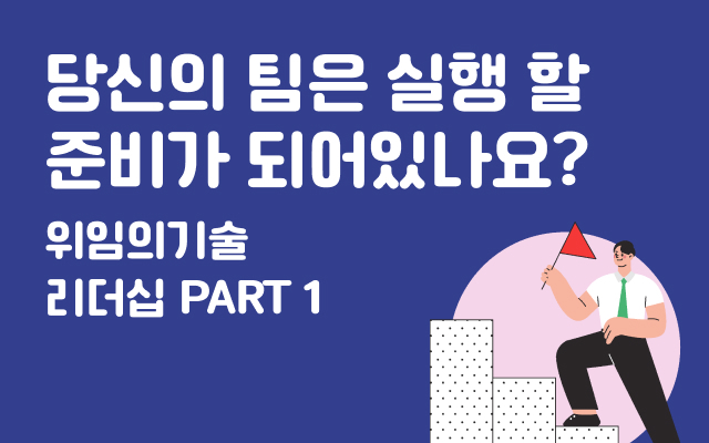 당신의 팀은 실행 할 준비가 되어있나요? 위임의기술 리더십 PART 1