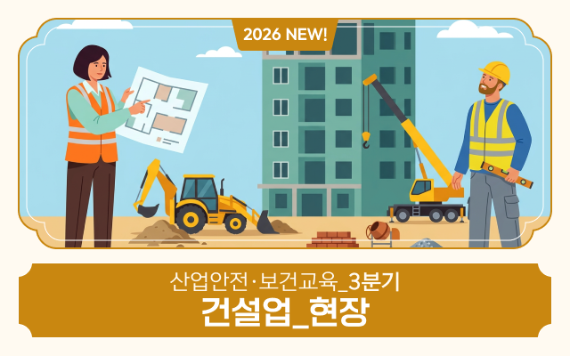 2026 NEW! 산업안전·보건교육_3분기(건설업_현장)